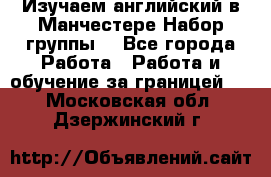 Изучаем английский в Манчестере.Набор группы. - Все города Работа » Работа и обучение за границей   . Московская обл.,Дзержинский г.